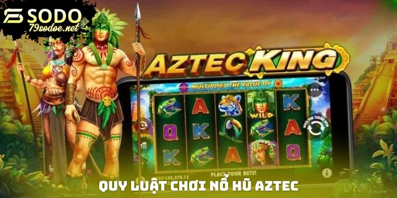 Quy luật chơi nổ hũ Aztec chi tiết nhất cho các tân thủ